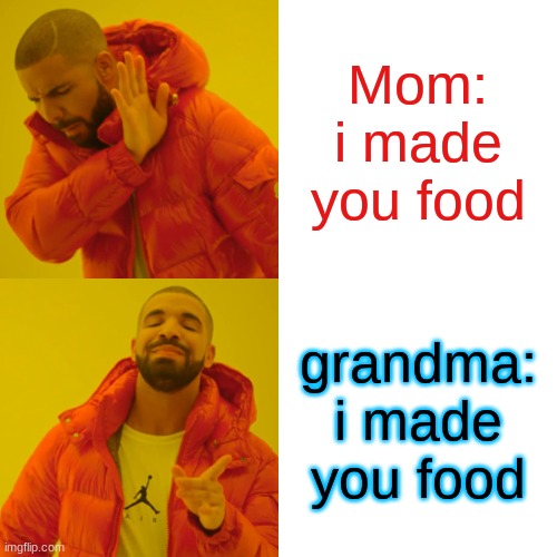 Drake Hotline Bling | Mom: i made you food; grandma: i made you food | image tagged in memes,drake hotline bling | made w/ Imgflip meme maker