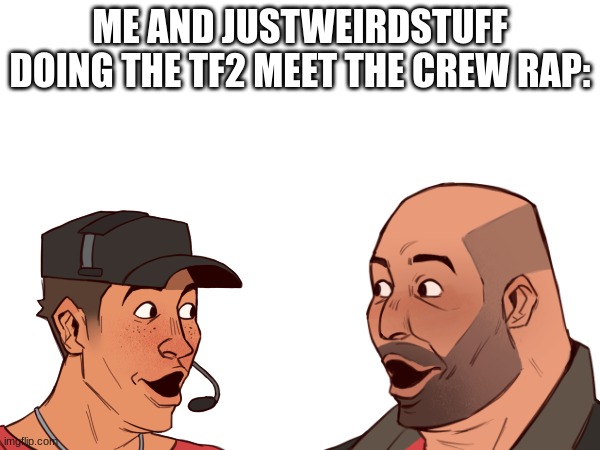 ME AND JUSTWEIRDSTUFF DOING THE TF2 MEET THE CREW RAP: | made w/ Imgflip meme maker