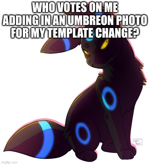 ... | WHO VOTES ON ME ADDING IN AN UMBREON PHOTO FOR MY TEMPLATE CHANGE? | image tagged in umbreon | made w/ Imgflip meme maker