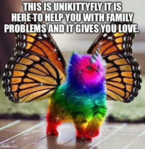 Unikittyfly loves you | THIS IS UNIKITTYFLY IT IS HERE TO HELP YOU WITH FAMILY PROBLEMS AND IT GIVES YOU LOVE. | image tagged in rainbow unicorn butterfly kitten | made w/ Imgflip meme maker