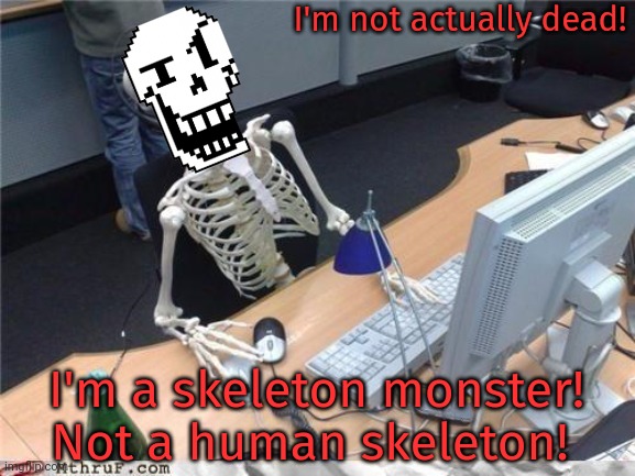 Waiting skeleton | I'm not actually dead! I'm a skeleton monster! Not a human skeleton! | image tagged in waiting skeleton | made w/ Imgflip meme maker
