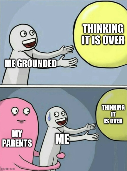 Running Away Balloon | THINKING IT IS OVER; ME GROUNDED; THINKING IT IS OVER; MY PARENTS; ME | image tagged in memes,running away balloon | made w/ Imgflip meme maker