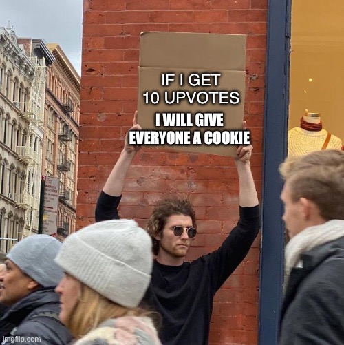 I Give Cookies | IF I GET 10 UPVOTES; I WILL GIVE EVERYONE A COOKIE | image tagged in man holding up sign,cookie | made w/ Imgflip meme maker