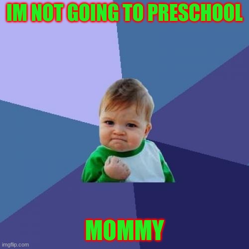 PREschool | IM NOT GOING TO PRESCHOOL; MOMMY | image tagged in memes,success kid | made w/ Imgflip meme maker