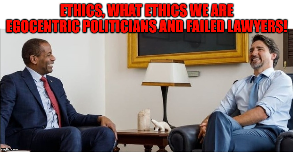Talking About Ethics | ETHICS, WHAT ETHICS WE ARE EGOCENTRIC POLITICIANS AND FAILED LAWYERS! | image tagged in trudeau,justin,canada,ethics,lawyers,politics | made w/ Imgflip meme maker
