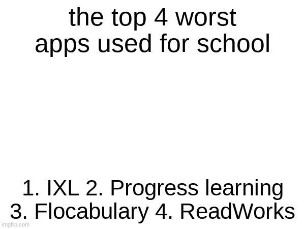 I HATE? these! | the top 4 worst apps used for school; 1. IXL 2. Progress learning 3. Flocabulary 4. ReadWorks | image tagged in annoying | made w/ Imgflip meme maker