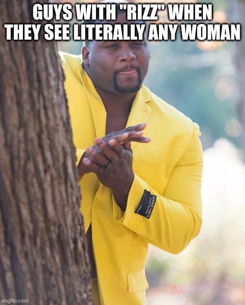 "rizz" them up cuz | GUYS WITH "RIZZ" WHEN THEY SEE LITERALLY ANY WOMAN | image tagged in anthony adams rubbing hands | made w/ Imgflip meme maker