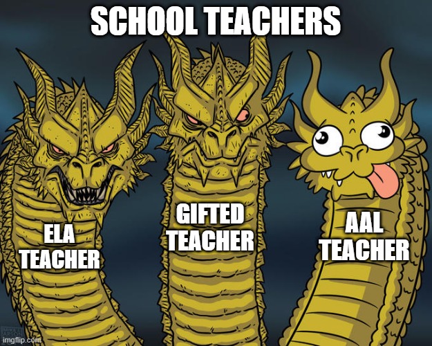 Three-headed Dragon | SCHOOL TEACHERS; GIFTED TEACHER; AAL TEACHER; ELA TEACHER | image tagged in three-headed dragon | made w/ Imgflip meme maker