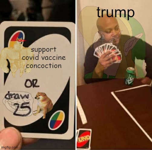 trump bad | trump; support covid vaccine concoction | image tagged in memes,uno draw 25 cards | made w/ Imgflip meme maker