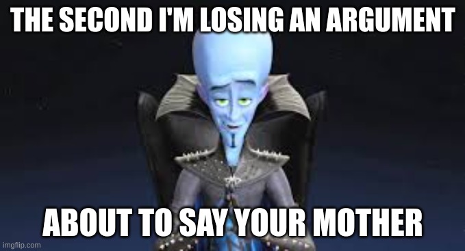 your mom | THE SECOND I'M LOSING AN ARGUMENT; ABOUT TO SAY YOUR MOTHER | image tagged in your mom | made w/ Imgflip meme maker