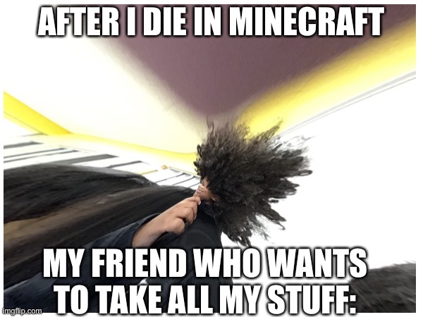 AFTER I DIE IN MINECRAFT; MY FRIEND WHO WANTS TO TAKE ALL MY STUFF: | image tagged in minecraft,my friend,gaming,me losing all my netherite items | made w/ Imgflip meme maker