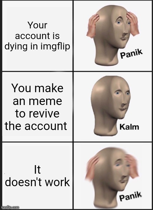 Panik Kalm Panik Meme | Your account is dying in imgflip; You make an meme to revive the account; It doesn't work | image tagged in memes,panik kalm panik | made w/ Imgflip meme maker