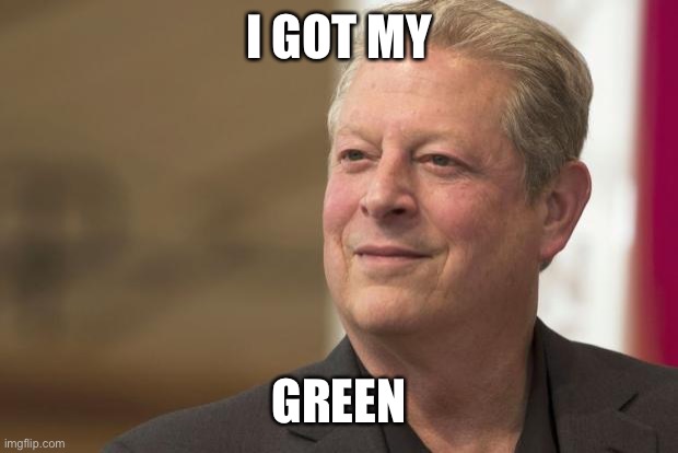 Al Gore | I GOT MY GREEN | image tagged in al gore | made w/ Imgflip meme maker