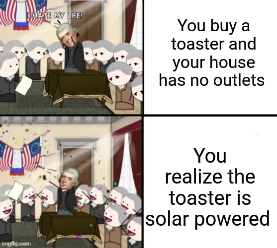 Who needs outlets when you have a solar powered toaster??? | You buy a toaster and your house has no outlets; You realize the toaster is solar powered | image tagged in thomas jefferson pig war | made w/ Imgflip meme maker