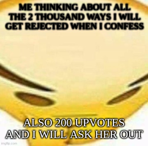 I will tell how it goes | ME THINKING ABOUT ALL THE 2 THOUSAND WAYS I WILL GET REJECTED WHEN I CONFESS; ALSO 200 UPVOTES AND I WILL ASK HER OUT | image tagged in hmmmmmmm | made w/ Imgflip meme maker