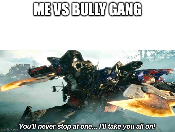 Optimus prime battle | ME VS BULLY GANG | image tagged in optimus prime battle | made w/ Imgflip meme maker