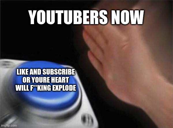 Blank Nut Button Meme | YOUTUBERS NOW; LIKE AND SUBSCRIBE OR YOURE HEART WILL F**KING EXPLODE | image tagged in memes,blank nut button | made w/ Imgflip meme maker