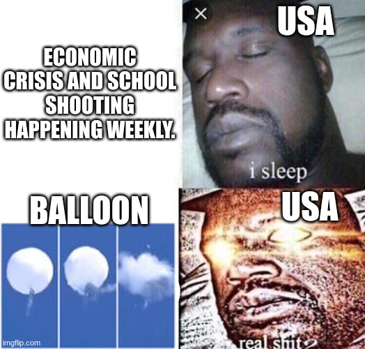 Usa Be like: | USA; ECONOMIC CRISIS AND SCHOOL SHOOTING HAPPENING WEEKLY. BALLOON; USA | image tagged in i sleep real shit,so true memes,so anyway i started blasting | made w/ Imgflip meme maker