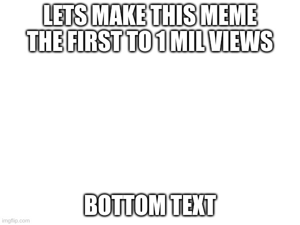 If someone has a meme that hit 1 mil views just link it | LETS MAKE THIS MEME THE FIRST TO 1 MIL VIEWS; BOTTOM TEXT | image tagged in 1 million views | made w/ Imgflip meme maker