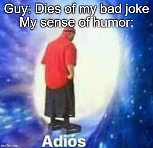 Every bad joke i tell be like | Guy: Dies of my bad joke
My sense of humor: | image tagged in adios | made w/ Imgflip meme maker