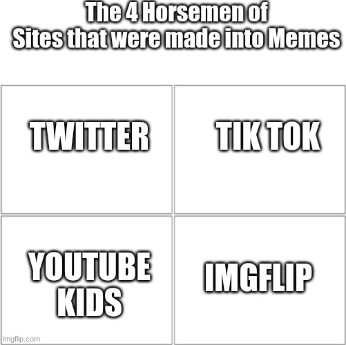 Meme Sites | The 4 Horsemen of
Sites that were made into Memes; TWITTER           TIK TOK; IMGFLIP; YOUTUBE KIDS | image tagged in the 4 horsemen of | made w/ Imgflip meme maker