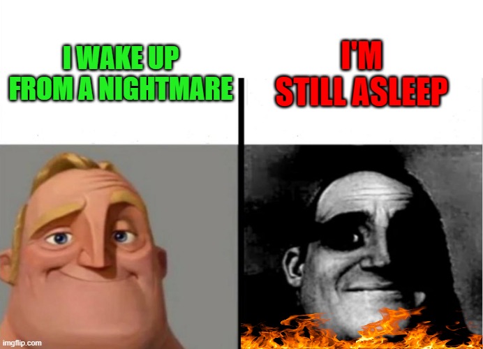 im still asleep | I'M STILL ASLEEP; I WAKE UP FROM A NIGHTMARE | image tagged in teacher's copy | made w/ Imgflip meme maker