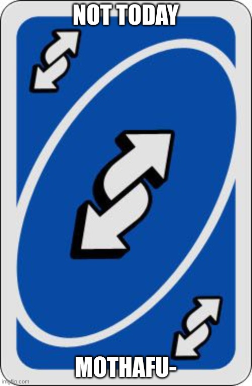 uno reverse card | NOT TODAY MOTHAFU- | image tagged in uno reverse card | made w/ Imgflip meme maker