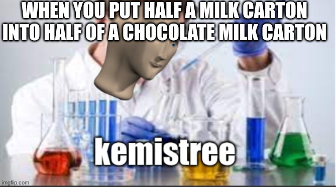 we've all done this | WHEN YOU PUT HALF A MILK CARTON INTO HALF OF A CHOCOLATE MILK CARTON | image tagged in kemistree,school,milk | made w/ Imgflip meme maker