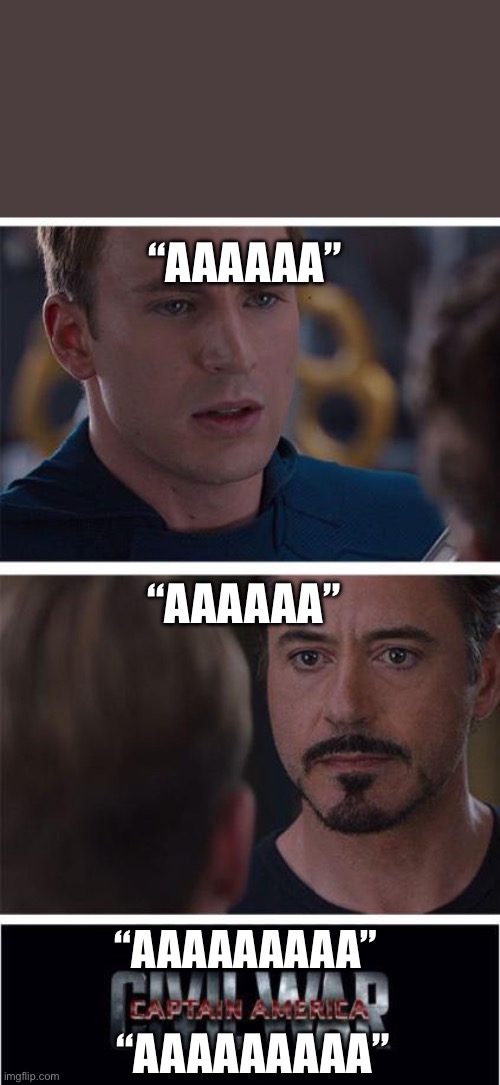 AAAAAAAA | “AAAAAA”; “AAAAAA”; “AAAAAAAAA”; “AAAAAAAAA” | image tagged in aaa | made w/ Imgflip meme maker