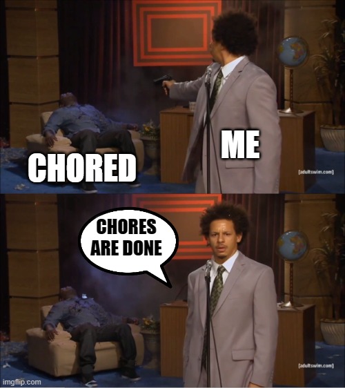 Who Killed Hannibal | ME; CHORED; CHORES ARE DONE | image tagged in memes,who killed hannibal | made w/ Imgflip meme maker