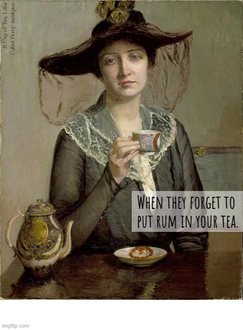 Afternoon Tea | image tagged in art memes,afternoontea,tea,rum,alcohol,drunk | made w/ Imgflip meme maker