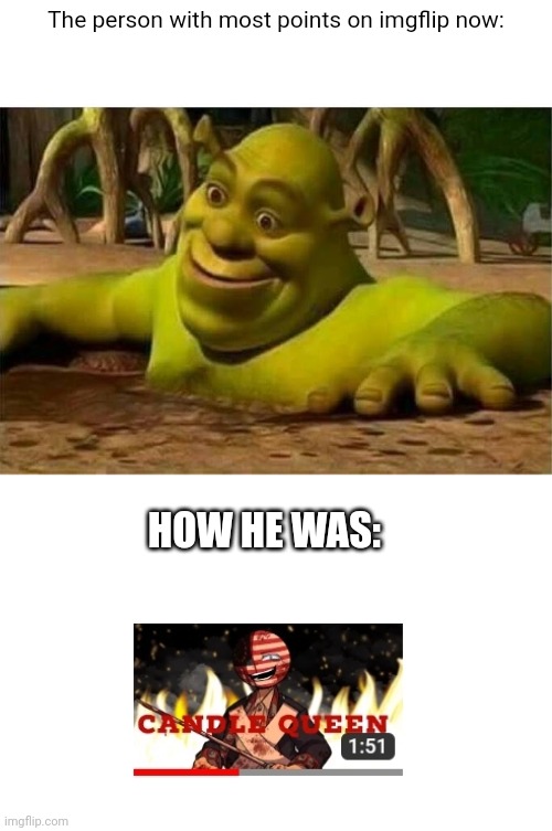 So... is this relatable? | The person with most points on imgflip now:; HOW HE WAS: | image tagged in shrek,smiling shrek,lol,funny,memes | made w/ Imgflip meme maker