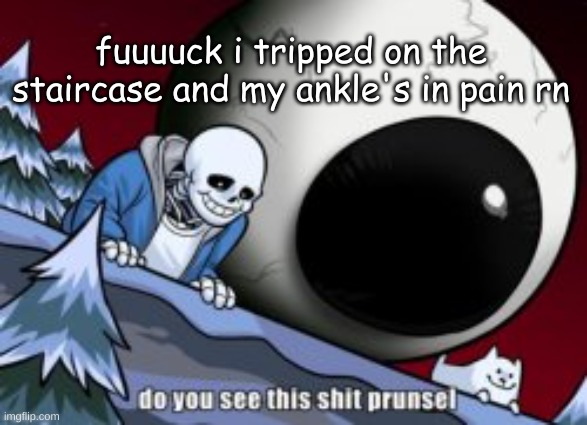 fuuuuck i tripped on the staircase and my ankle's in pain rn | made w/ Imgflip meme maker