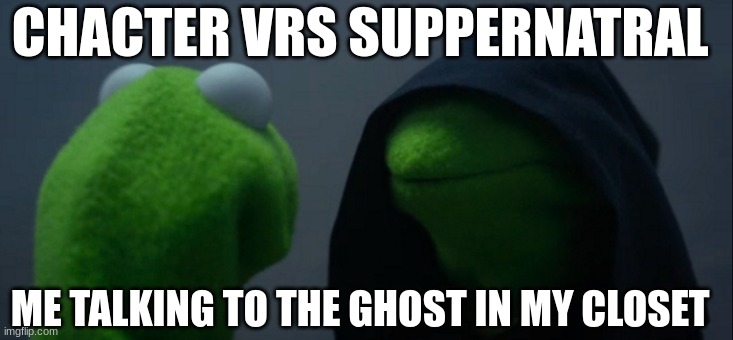 Evil Kermit Meme | CHACTER VRS SUPPERNATRAL; ME TALKING TO THE GHOST IN MY CLOSET | image tagged in memes,evil kermit | made w/ Imgflip meme maker