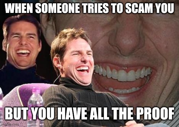 Oh yeah | WHEN SOMEONE TRIES TO SCAM YOU; BUT YOU HAVE ALL THE PROOF | image tagged in tom cruise laugh,scammer,scam,caught | made w/ Imgflip meme maker