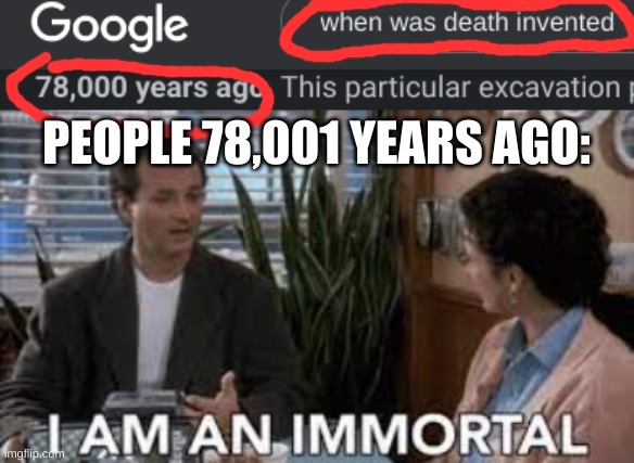 They are immortal | PEOPLE 78,001 YEARS AGO: | image tagged in sometimes i wonder | made w/ Imgflip meme maker