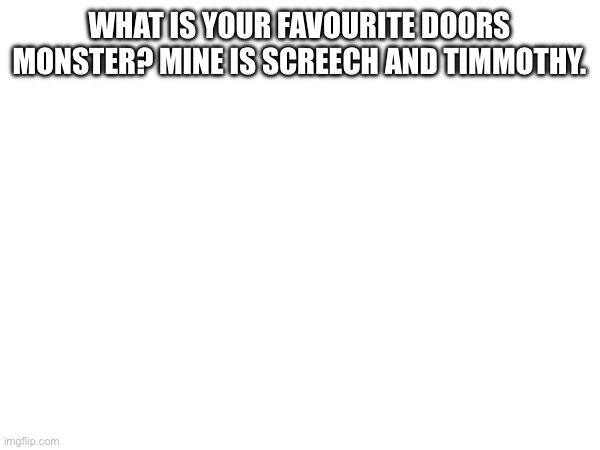 WHAT IS YOUR FAVOURITE DOORS MONSTER? MINE IS SCREECH AND TIMMOTHY. | made w/ Imgflip meme maker