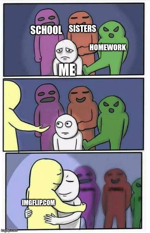 im glad i found this | SISTERS; SCHOOL; HOMEWORK; ME; IMGFLIP.COM | image tagged in problems stress pain blank | made w/ Imgflip meme maker