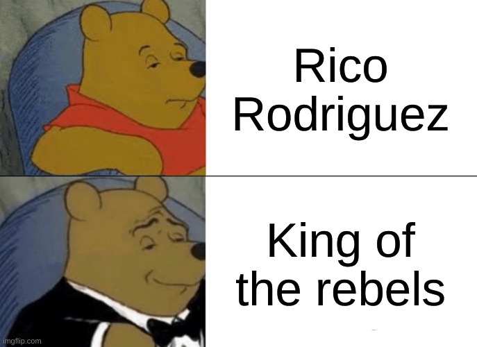 Tuxedo Winnie The Pooh Meme | Rico Rodriguez; King of the rebels | image tagged in memes,tuxedo winnie the pooh | made w/ Imgflip meme maker