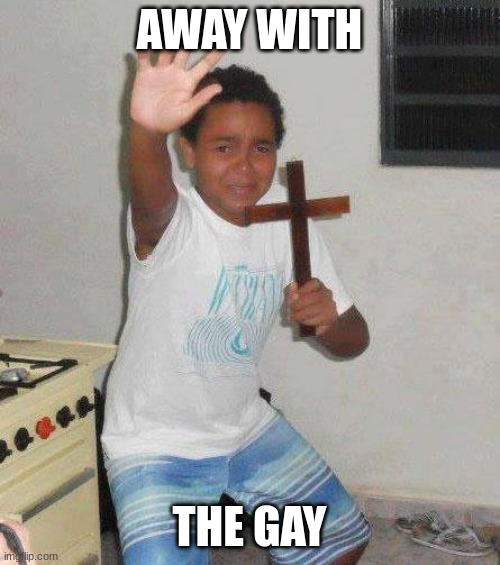 kid with cross | AWAY WITH THE GAY | image tagged in kid with cross | made w/ Imgflip meme maker