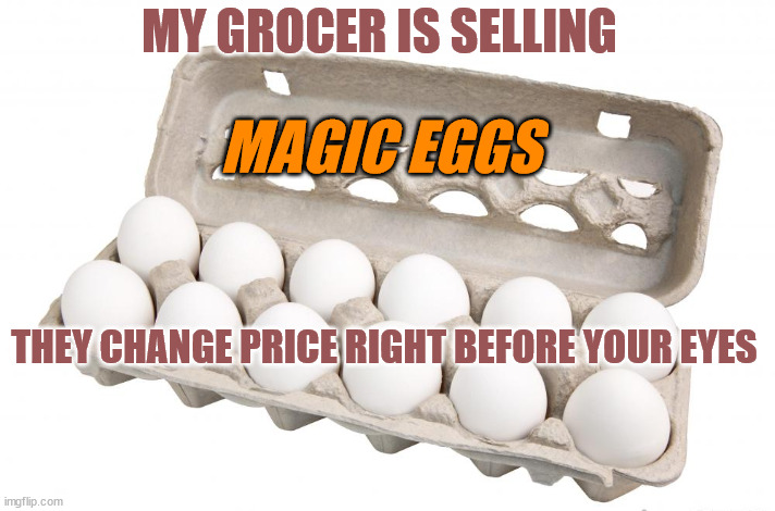 MY GROCER IS SELLING; MAGIC EGGS; THEY CHANGE PRICE RIGHT BEFORE YOUR EYES | made w/ Imgflip meme maker