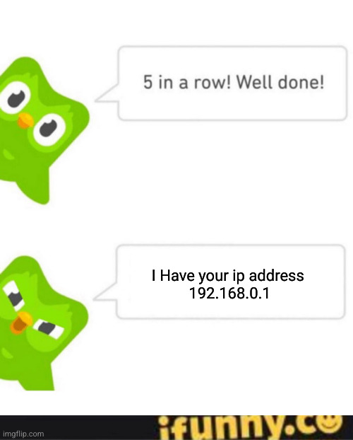 I Have your ip address 
192.168.0.1 | image tagged in duolingo 5 in a row,ifunny watermark | made w/ Imgflip meme maker