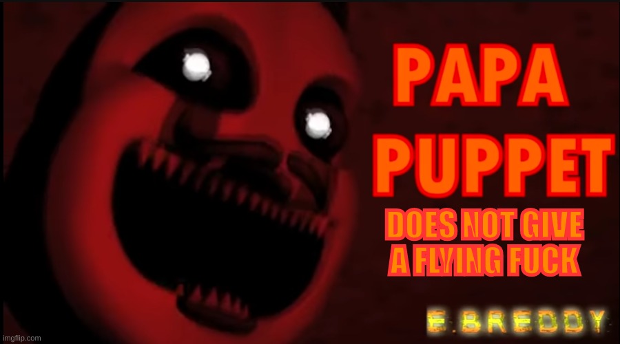 new template. search "papa puppet does not give a flying f" | image tagged in papa puppet does not give a flying f | made w/ Imgflip meme maker