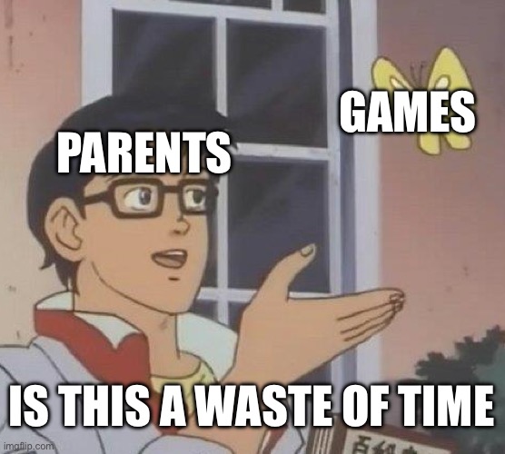 :-/ | GAMES; PARENTS; IS THIS A WASTE OF TIME | image tagged in memes,is this a pigeon | made w/ Imgflip meme maker