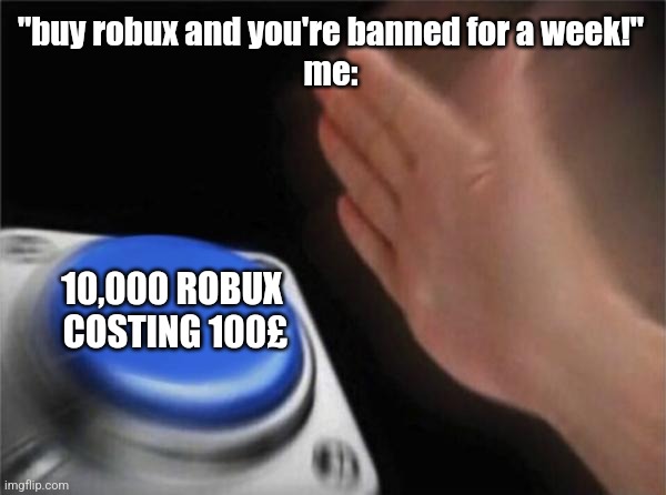 try not to buy robux challenge | "buy robux and you're banned for a week!"
me:; 10,000 ROBUX 
COSTING 100£ | image tagged in memes,blank nut button | made w/ Imgflip meme maker