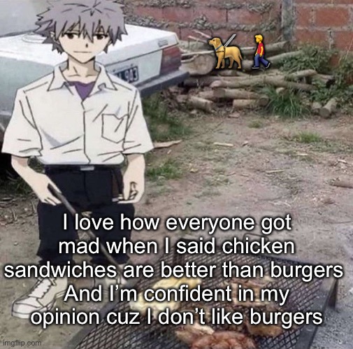 He is grilling | 🦮🚶‍♂️; I love how everyone got mad when I said chicken sandwiches are better than burgers 
And I’m confident in my opinion cuz I don’t like burgers | image tagged in he is grilling | made w/ Imgflip meme maker