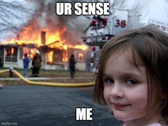 Disaster Girl | UR SENSE; ME | image tagged in memes,disaster girl | made w/ Imgflip meme maker