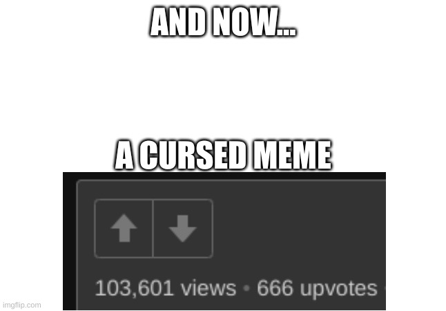 666 | AND NOW... A CURSED MEME | image tagged in cursed | made w/ Imgflip meme maker