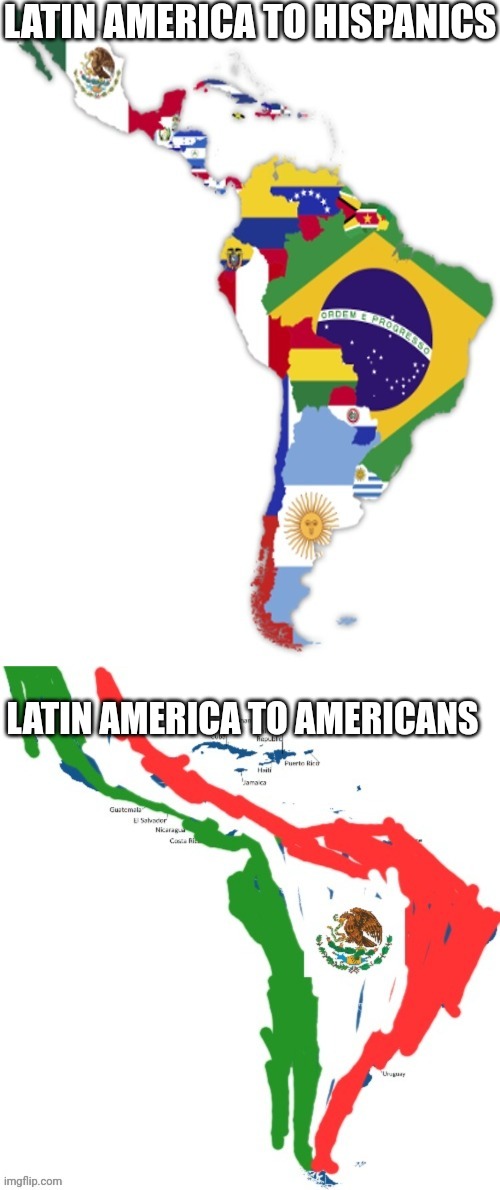 Lol Americans think all hispanics are mexicans | LATIN AMERICA TO HISPANICS; LATIN AMERICA TO AMERICANS | image tagged in long mexico,memes | made w/ Imgflip meme maker