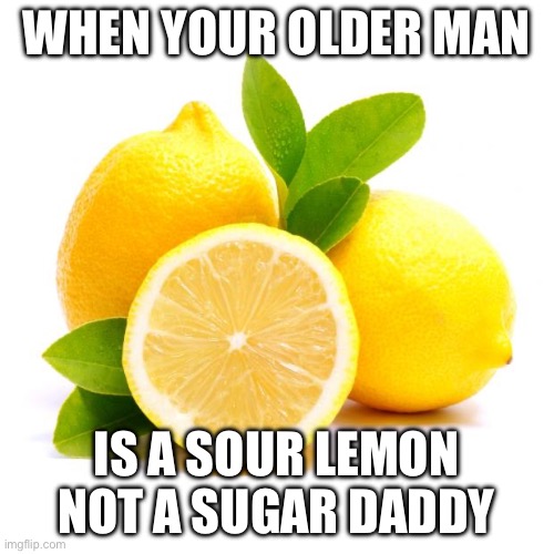 Sour Daddy | WHEN YOUR OLDER MAN; IS A SOUR LEMON
NOT A SUGAR DADDY | image tagged in when lif gives you lemons | made w/ Imgflip meme maker